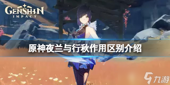 《原神》夜兰与行秋有什么区别 夜兰与行秋作用区别介绍