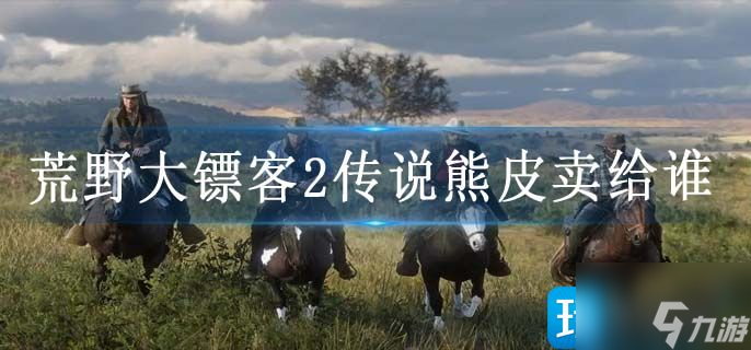 荒野大镖客2传说熊皮卖给谁