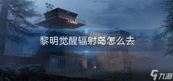 黎明觉醒辐射岛怎么去