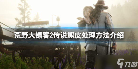 《荒野大镖客2》传说熊皮怎么处理？传说熊皮处理方法介绍