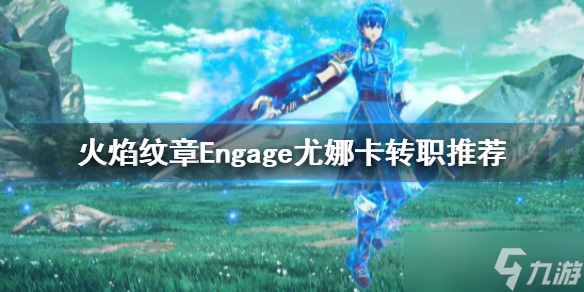 《火焰纹章Engage》尤娜卡转职选择什么？尤娜卡转职推荐