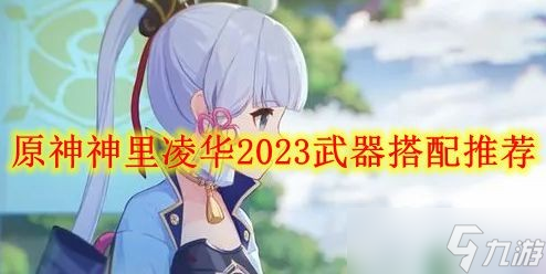 原神神里凌華2023武器搭配推薦