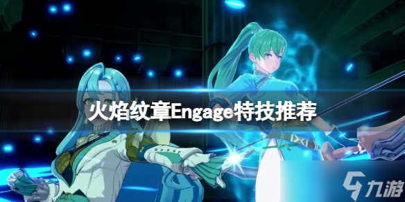 《火焰纹章Engage》特技推荐 特技怎么搭配？