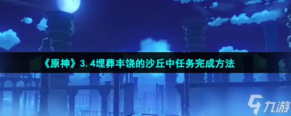 《原神》3.4埋葬丰饶的沙丘中任务完成方法
