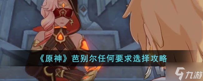 原神芭别尔任何要求怎么选,原神芭别尔任何要求选择攻略