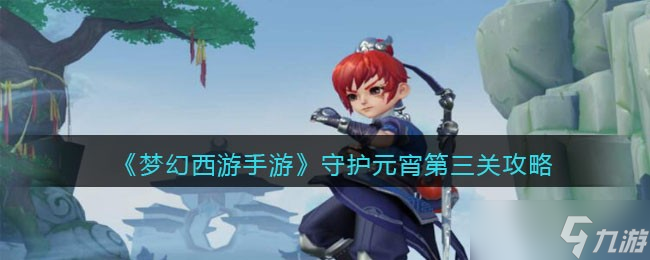 梦幻西游手游守护元宵第三关攻略-守护元宵第三关怎么过