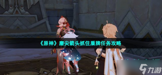 原神磨尖箭头抓住盾牌任务怎么做 磨尖箭头抓住盾牌任务攻略