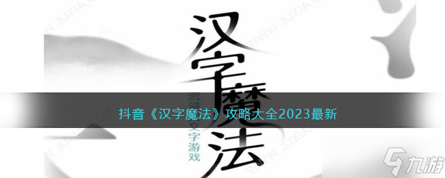 抖音汉字魔法攻略大全2023最新-汉字魔法全部关卡答案汇总
