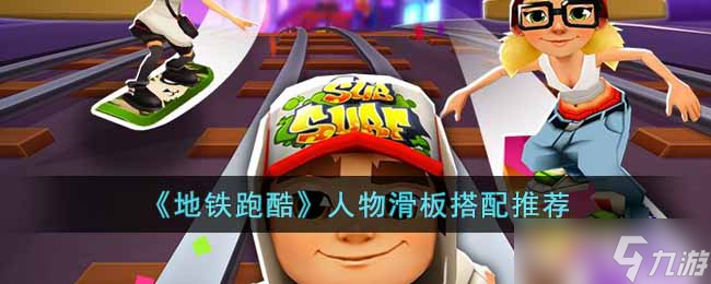 《地铁跑酷》人物滑板搭配推荐 地铁跑酷内容介绍