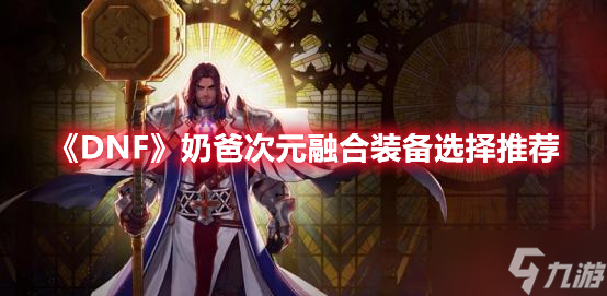 《DNF》奶爸次元融合装备选择推荐