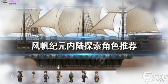 《风帆纪元》内陆探索选择谁？内陆探索角色推荐