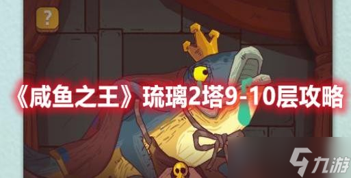 《咸鱼之王》琉璃2塔9-10层攻略
