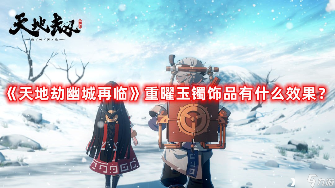 《天地劫幽城再临》重曜玉镯饰品有什么效果？重曜玉镯饰品效果介绍