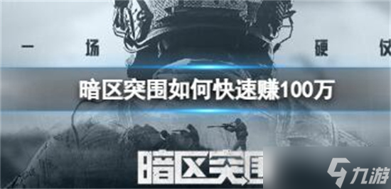 暗区突围如何快速赚100万 暗区突围速赚100万技巧攻略