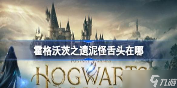 霍格沃茨之遗泥怪舌头在哪 霍格沃茨遗产泥怪舌头获取位置