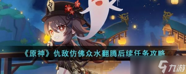 原神仇敌仿佛众水翻腾后续任务怎么做 仇敌仿佛众水翻腾后续任务攻略