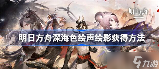明日方舟深海色新皮肤该怎么获得 明日方舟深海色绘声绘影获得方法