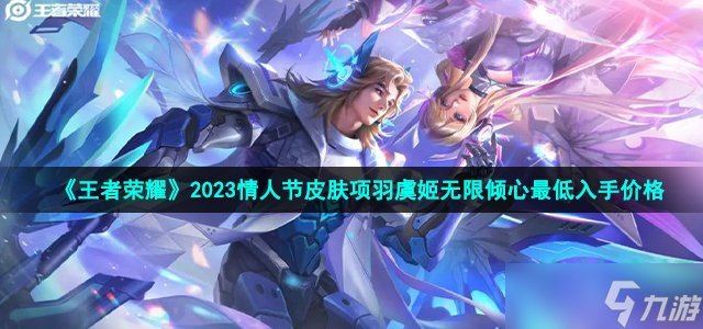 王者荣耀2023情人节皮肤项羽虞姬无限倾心最低入手价格