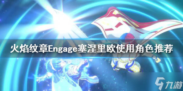 《火焰紋章Engage》塞涅里歐給誰？塞涅里歐使用角色推薦