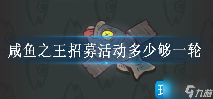 咸鱼之王招募活动多少够一轮