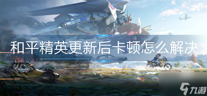 和平精英更新后卡顿怎么解决