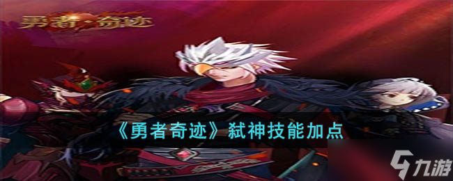 勇者奇迹弑神技能怎么加点 勇者奇迹弑神技能加点