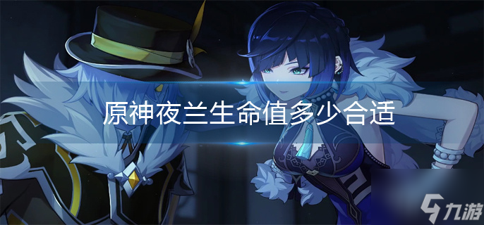 原神夜兰生命值多少合适