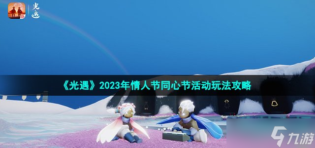 《光遇》2023年情人节同心节活动玩法攻略