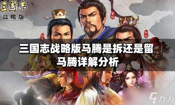 三国志战略版马腾是拆还是留 三国志战略版马腾阵容搭配