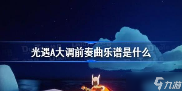 光遇A大调前奏曲乐谱是什么 光遇A大调前奏曲乐谱分享