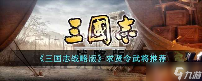 三国志战略版求贤令怎么计算 三国志战略版求贤令选哪个武将