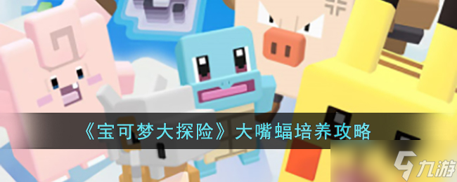 宝可梦大探险大嘴蝠怎么培养 大嘴蝠培养攻略