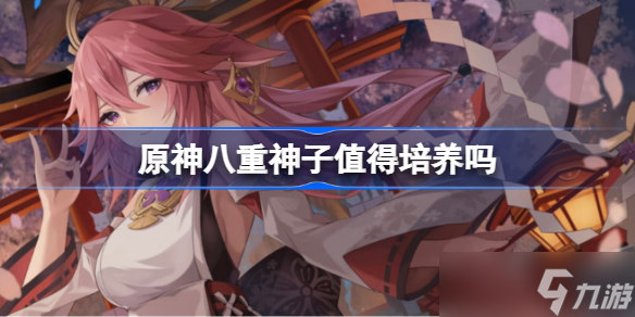 原神八重神子值得培养吗 原神八重神子怎么样