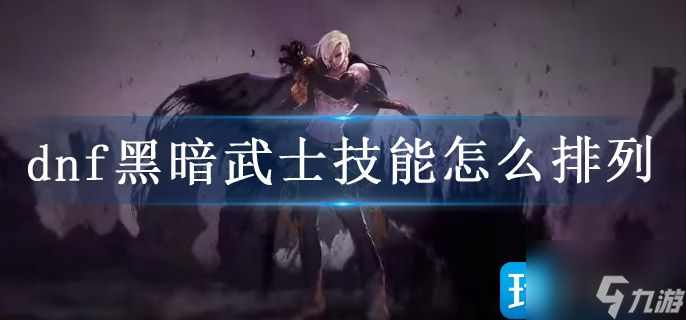 dnf黑暗武士技能怎么排列