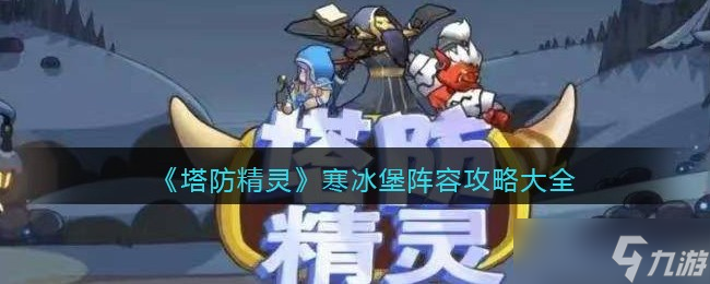 塔防精灵寒冰堡阵容攻略大全 塔防精灵阵寒冰堡阵容怎么搭配