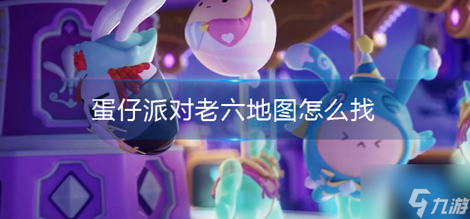 蛋仔派对老六地图怎么找