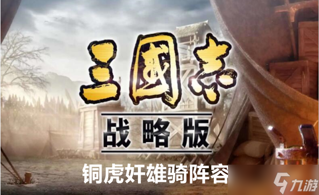 三国志战略版铜虎奸雄骑阵容玩法攻略