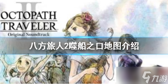 《八方旅人2》噬船之口怎么走 噬船之口地图介绍