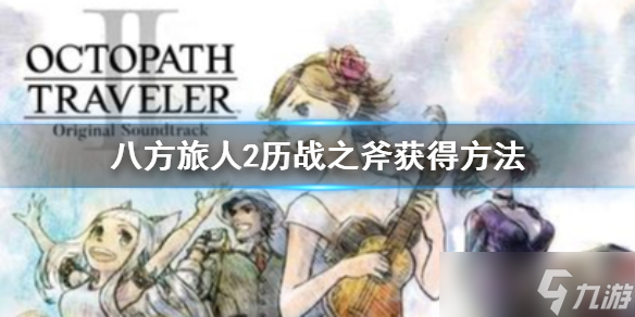 《八方旅人2》历战之斧怎么获得？历战之斧获得方法