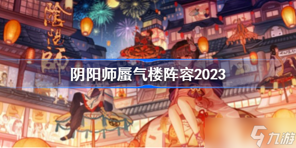 陰陽(yáng)師蜃氣樓陣容2023 陰陽(yáng)師2023蜃氣樓陣容怎么搭配