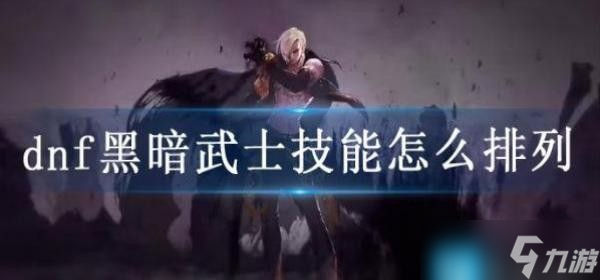 dnf黑暗武士技能怎么排列？