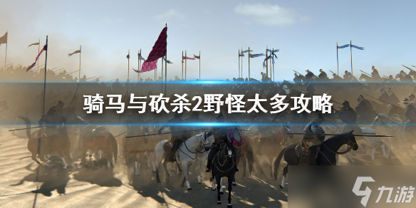 《骑马与砍杀2》野怪太多怎么办 野怪太多攻略
