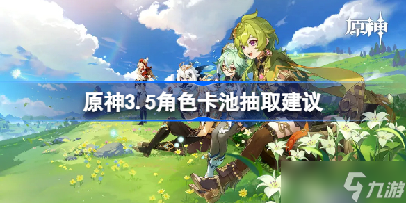 原神3.5角色卡池抽取建议 原神3.5迪希亚值得抽吗
