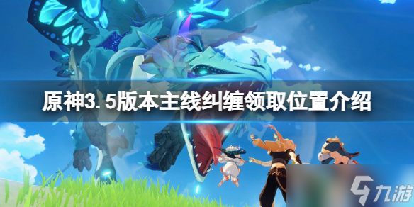 《原神》3.5版本送20糾纏在哪領(lǐng)？3.5版本主線糾纏領(lǐng)取位置介紹