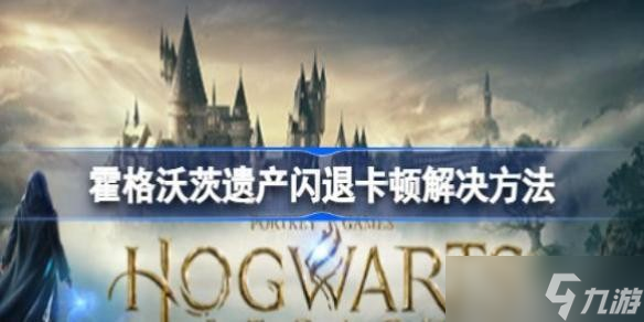霍格沃茨之遗闪退怎么办 霍格沃茨遗产闪退卡顿解决方法