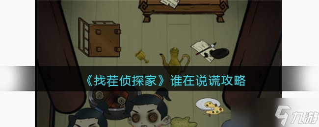 找茬侦探家谁在说谎攻略 找茬侦探家谁在说谎答案