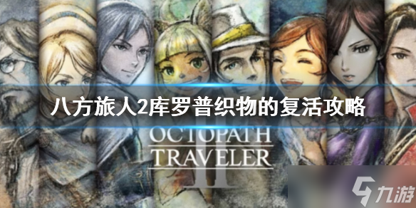《八方旅人2》库罗普织物的复活怎么做？库罗普织物的复活攻略