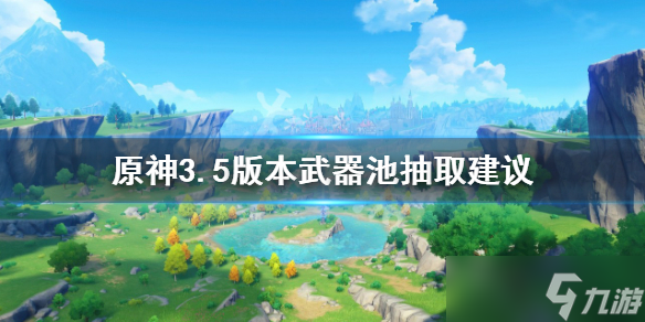 《原神》3.5版本武器池值得抽嗎？3.5版本武器池抽取建議