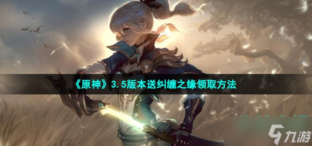 原神3.5版本送纠缠之缘怎么领 3.5版本送纠缠之缘领取方法