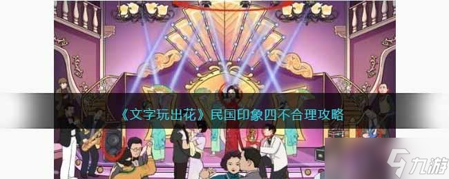 <span class='zzqColorRed'>抖音</span>文字玩出花民国印象4攻略-民国印象四不合理怎么过关
